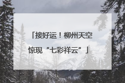 接好运！柳州天空惊现“七彩祥云”