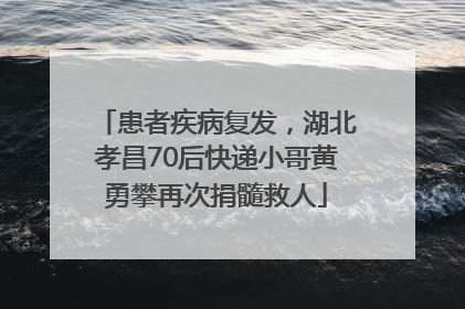 患者疾病复发，湖北孝昌70后快递小哥黄勇攀再次捐髓救人