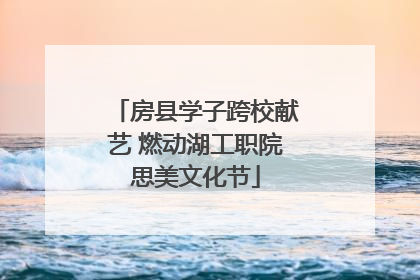 房县学子跨校献艺 燃动湖工职院思美文化节