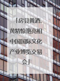 房县黄酒、黄精惊艳亮相中国国际文化产业博览交易会