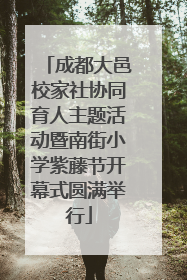 成都大邑校家社协同育人主题活动暨南街小学紫藤节开幕式圆满举行