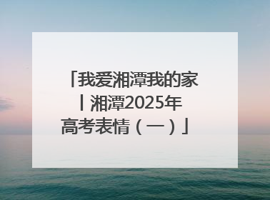 我爱湘潭我的家丨湘潭2025年高考表情（一）