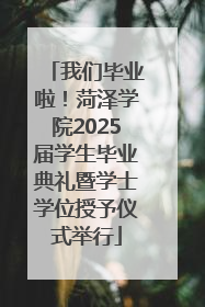 我们毕业啦！菏泽学院2025届学生毕业典礼暨学士学位授予仪式举行