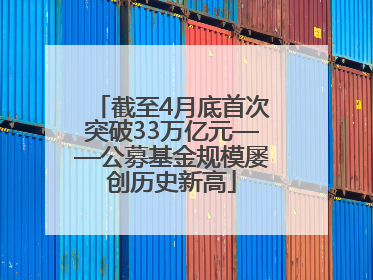 截至4月底首次突破33万亿元——公募基金规模屡创历史新高