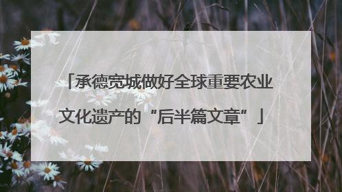 承德宽城做好全球重要农业文化遗产的“后半篇文章”