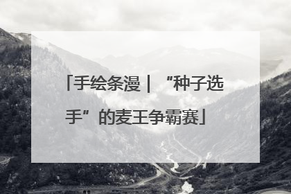 手绘条漫｜“种子选手”的麦王争霸赛