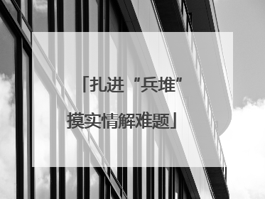 扎进“兵堆”摸实情解难题