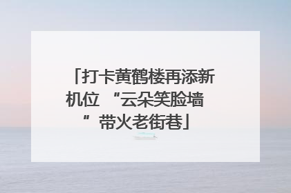 打卡黄鹤楼再添新机位 “云朵笑脸墙”带火老街巷