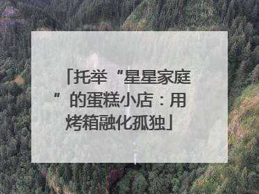 托举“星星家庭”的蛋糕小店：用烤箱融化孤独