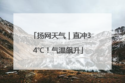 扬网天气｜直冲34℃！气温飙升