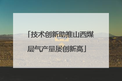 技术创新助推山西煤层气产量屡创新高
