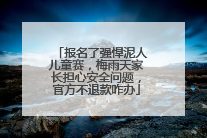 报名了强悍泥人儿童赛，梅雨天家长担心安全问题，官方不退款咋办