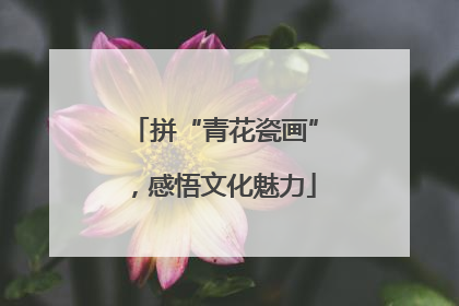 拼“青花瓷画”，感悟文化魅力