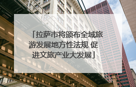 拉萨市将颁布全域旅游发展地方性法规 促进文旅产业大发展