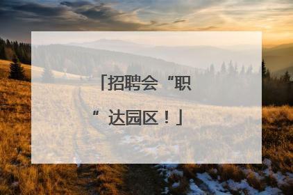 招聘会“职”达园区！