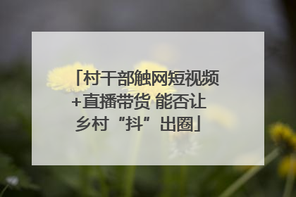 村干部触网短视频+直播带货 能否让乡村“抖”出圈