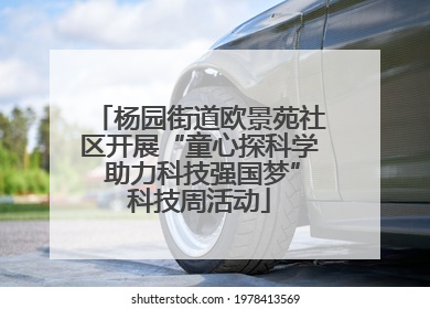 杨园街道欧景苑社区开展“童心探科学 助力科技强国梦”科技周活动