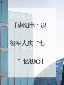 枣阳市：退役军人庆“七一”忆初心