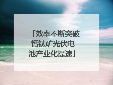 效率不断突破 钙钛矿光伏电池产业化提速