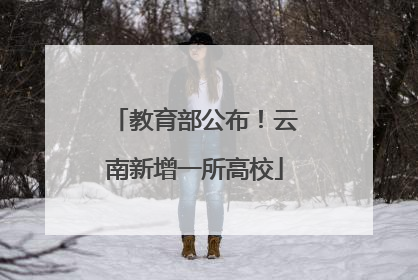 教育部公布！云南新增一所高校