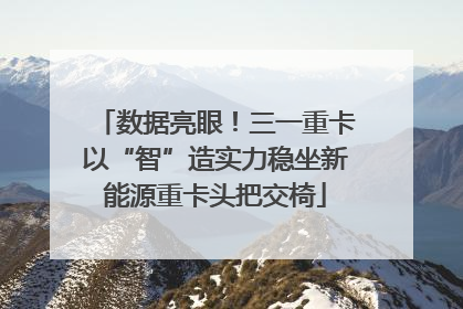 数据亮眼！三一重卡以“智”造实力稳坐新能源重卡头把交椅