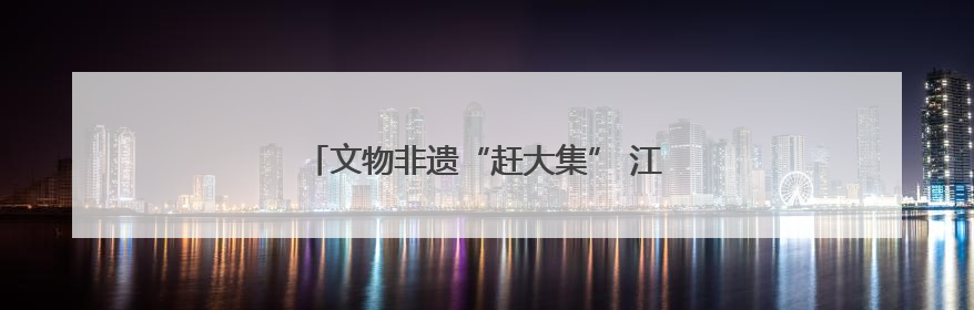 文物非遗“赶大集” 江苏民众共享“文化大餐”