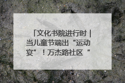 文化书院进行时｜当儿童节端出“运动宴”！万杰路社区“玩”出亲子新花样