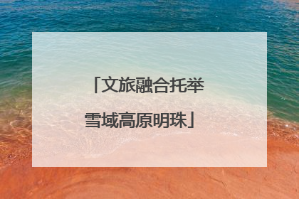 文旅融合托举雪域高原明珠