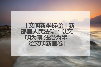 文明新坐标②丨新邵县人民法院：以文明为笔 法治为墨 绘文明新画卷