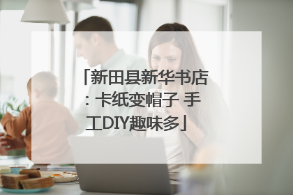 新田县新华书店：卡纸变帽子 手工DIY趣味多