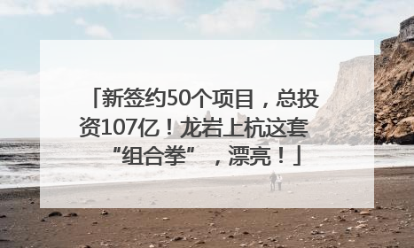 新签约50个项目，总投资107亿！龙岩上杭这套“组合拳”，漂亮！