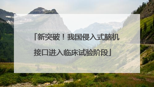 新突破！我国侵入式脑机接口进入临床试验阶段