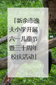 新余市逸夫小学开展六一儿童节暨三十周年校庆活动