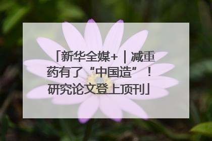 新华全媒+｜减重药有了“中国造”！研究论文登上顶刊