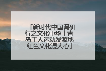 新时代中国调研行之文化中华丨青岛工人运动发源地红色文化浸人心