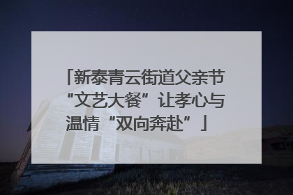 新泰青云街道父亲节“文艺大餐”让孝心与温情“双向奔赴”