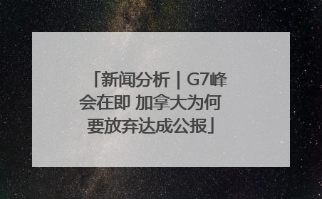 新闻分析｜G7峰会在即 加拿大为何要放弃达成公报