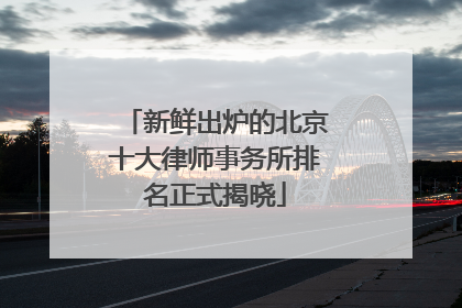 新鲜出炉的北京十大律师事务所排名正式揭晓