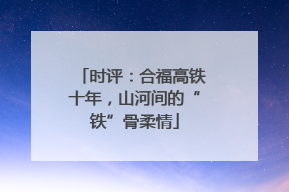 时评：合福高铁十年，山河间的“铁”骨柔情