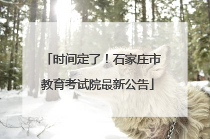 时间定了！石家庄市教育考试院最新公告