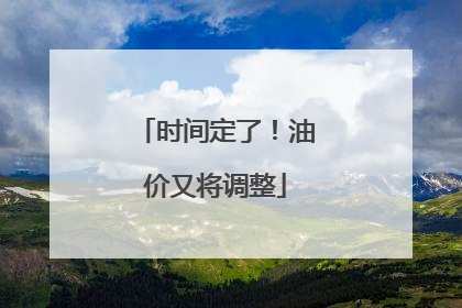 时间定了！油价又将调整