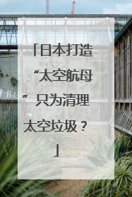 日本打造“太空航母”只为清理太空垃圾？