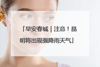 早安春城｜注意！昆明将出现强降雨天气