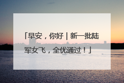 早安，你好｜新一批陆军女飞，全优通过！