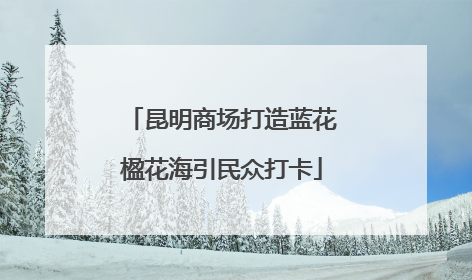 昆明商场打造蓝花楹花海引民众打卡