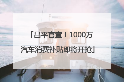 昌平官宣！1000万汽车消费补贴即将开抢
