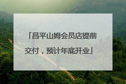 昌平山姆会员店提前交付，预计年底开业