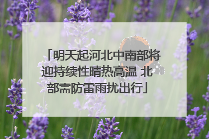 明天起河北中南部将迎持续性晴热高温 北部需防雷雨扰出行