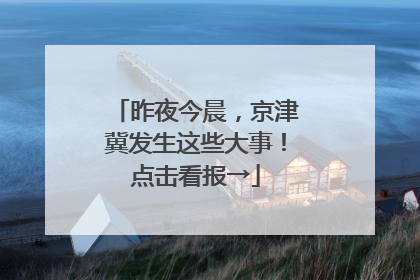 昨夜今晨，京津冀发生这些大事！点击看报→