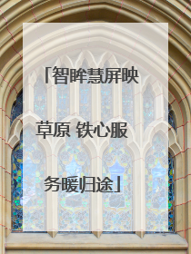 智眸慧屏映草原 铁心服务暖归途